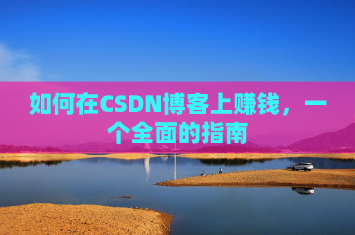 如何在CSDN博客上赚钱，一个全面的指南